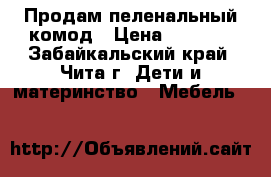 Продам пеленальный комод › Цена ­ 4 500 - Забайкальский край, Чита г. Дети и материнство » Мебель   